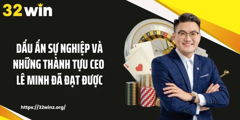 Dấu ấn sự nghiệp và những thành tựu CEO Lê Minh đã đạt được