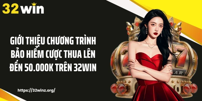 Giới thiệu chương trình bảo hiểm cược thua lên đến 50.000K trên 32WIN