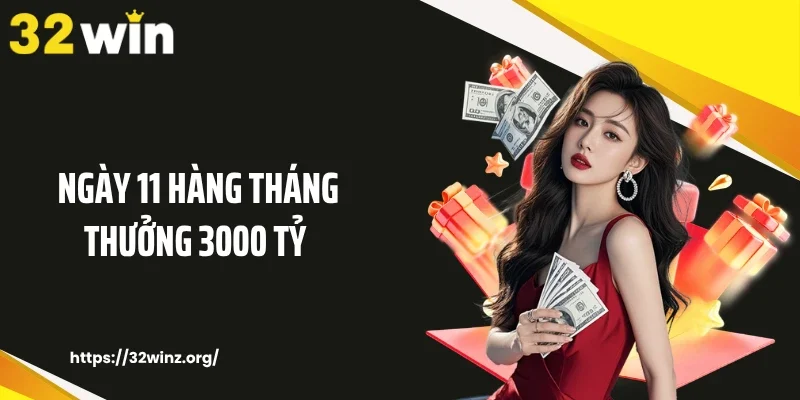 Ưu Đãi Ngày 11 Hàng Tháng Thưởng 3000 Tỷ Đổ Bộ Tại 32WIN