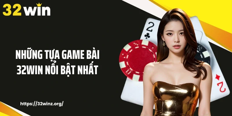 Những tựa game bài 32Win nổi bật nhất